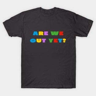 Are we out yet? T-Shirt